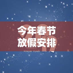 今年春节放假安排2021最新/今年春节放假安排?