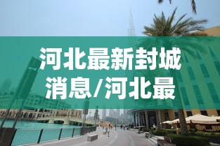 河北最新封城消息/河北最新封城消息查询