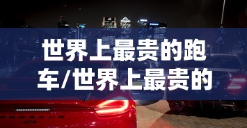 世界上最贵的跑车/世界上最贵的跑车排名