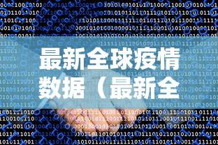 最新全球疫情数据(最新全球疫情数据报告) 最新全球疫情数据(最新全球疫情数据报告)