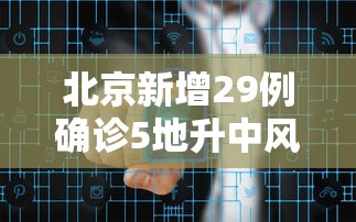 北京新增29例确诊5地升中风险