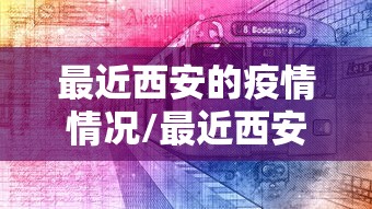 最近西安的疫情情况/最近西安的疫情情况怎么样