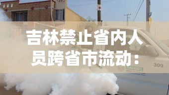 吉林禁止省内人员跨省市流动:吉林禁止省内人员跨省市流动吗 吉林禁止省内人员跨省市流动:吉林禁止省内人员跨省市流动吗