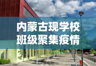 内蒙古现学校班级聚集疫情:内蒙 学校 疫情