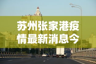 苏州张家港疫情最新消息今天（江苏苏州张家港最新疫情最新消息）