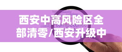 西安中高风险区全部清零/西安升级中风险