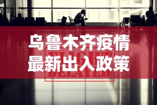 乌鲁木齐疫情最新出入政策/乌鲁木齐疫情进入政策