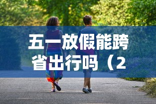 五一放假能跨省出行吗（2021年五一假期可以跨省旅游吗）