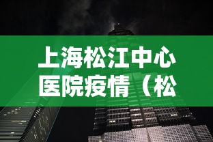 上海松江中心医院疫情（松江中心医院疫情行动轨迹）