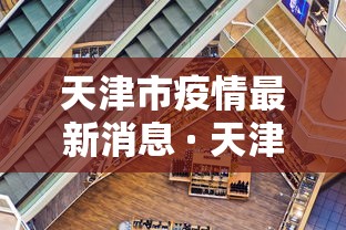 天津市疫情最新消息 · 天津市新闻最新消息