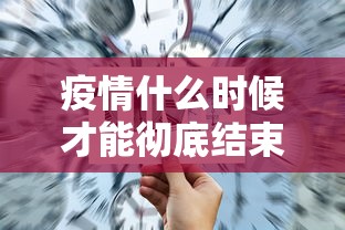 疫情什么时候才能彻底结束：疫情什么时候才能够结束