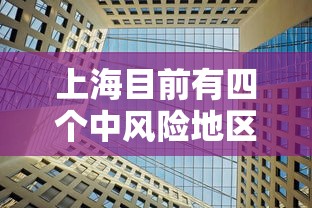 上海目前有四个中风险地区/上海还有几个中风险