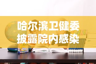 哈尔滨卫健委披露院内感染原因/哈尔滨卫健委通知