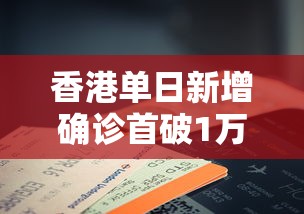 香港单日新增确诊首破1万例:香港新增多例确诊病例 香港单日新增确诊首破1万例:香港新增多例确诊病例