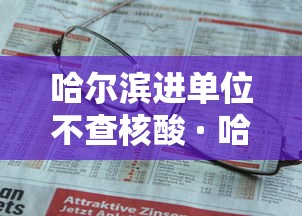 哈尔滨进单位不查核酸 · 哈尔滨不核酸检测会变黄码吗 哈尔滨进单位不查核酸 · 哈尔滨不核酸检测会变黄码吗
