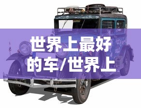 世界上最好的车/世界上最好的车第一名 世界上最好的车/世界上最好的车第一名