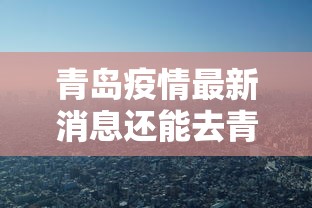 青岛疫情最新消息还能去青岛吗 · 青岛疫情最新消息还能去青岛旅游吗