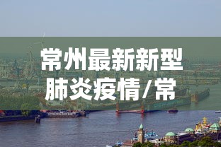 常州最新新型肺炎疫情/常州最新新型肺炎疫情通报