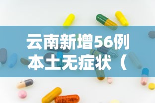 云南新增56例本土无症状（云南新增6例确诊病例23例无症状）