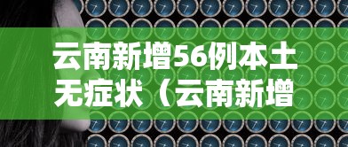 云南新增56例本土无症状（云南新增6例确诊病例23例无症状）