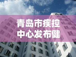 青岛市疾控中心发布健康建议 · 青岛市疾控中心发出提醒
