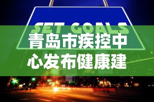 青岛市疾控中心发布健康建议 · 青岛市疾控中心发出提醒