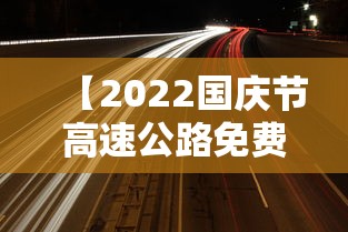 【2022国庆节高速公路免费时间 → 2022年国庆节高速免费吗】 【2022国庆节高速公路免费时间 → 2022年国庆节高速免费吗】