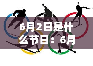 6月2日是什么节日：6月2日 什么节日