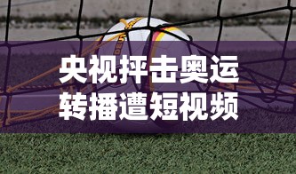 央视抨击奥运转播遭短视频侵权:央视抨击奥运转播遭短视频侵权了吗