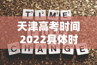 天津高考时间2022具体时间：天津高考时间节点