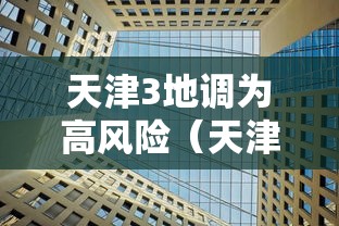 天津3地调为高风险(天津3地调为高风险地区了吗) 天津3地调为高风险(天津3地调为高风险地区了吗)