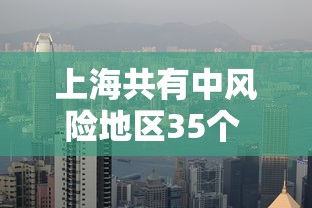 上海共有中风险地区35个 · 上海几个中风险区