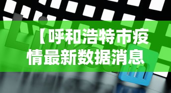 【呼和浩特市疫情最新数据消息 → 呼和浩特市新冠肺炎疫情最新消息】