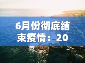 6月份彻底结束疫情:2021年6月份疫情会结束吗