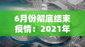 6月份彻底结束疫情:2021年6月份疫情会结束吗 6月份彻底结束疫情:2021年6月份疫情会结束吗