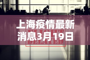 上海疫情最新消息3月19日：上海疫情最新通告
