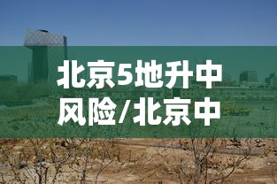 北京5地升中风险/北京中风险地区增加到4个