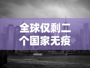 全球仅剩二个国家无疫情：全球有几个国家无疫情