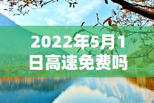 2022年5月1日高速免费吗 · 2022年5月1号高速免费不