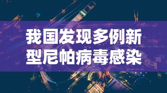 我国发现多例新型尼帕病毒感染者 · 尼帕病毒2021