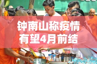 钟南山称疫情有望4月前结束 · 钟南山说疫情多久结束