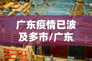 广东疫情已波及多市/广东疫情最新消息严重吗