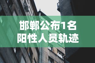 邯郸公布1名阳性人员轨迹/邯郸出现一例