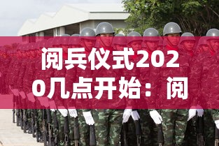 阅兵仪式2020几点开始:阅兵2020年几点开始