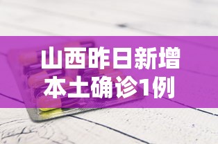 山西昨日新增本土确诊1例/山西昨日新增本土确诊1例