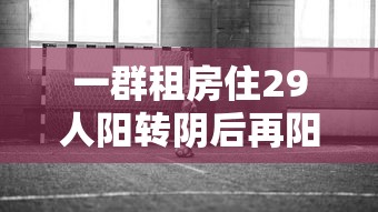 一群租房住29人阳转阴后再阳