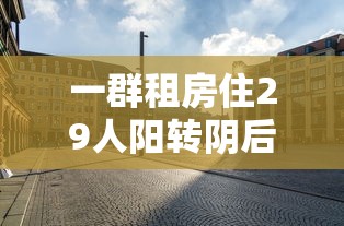 一群租房住29人阳转阴后再阳