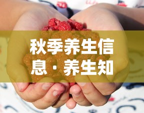 秋季养生信息 · 养生知识秋季养生 秋季养生信息 · 养生知识秋季养生