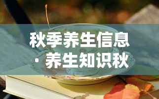 秋季养生信息 · 养生知识秋季养生