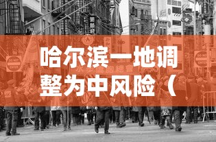 哈尔滨一地调整为中风险（哈尔滨1地升中风险）